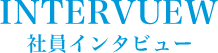 INTERVIEW 社員インタビュー